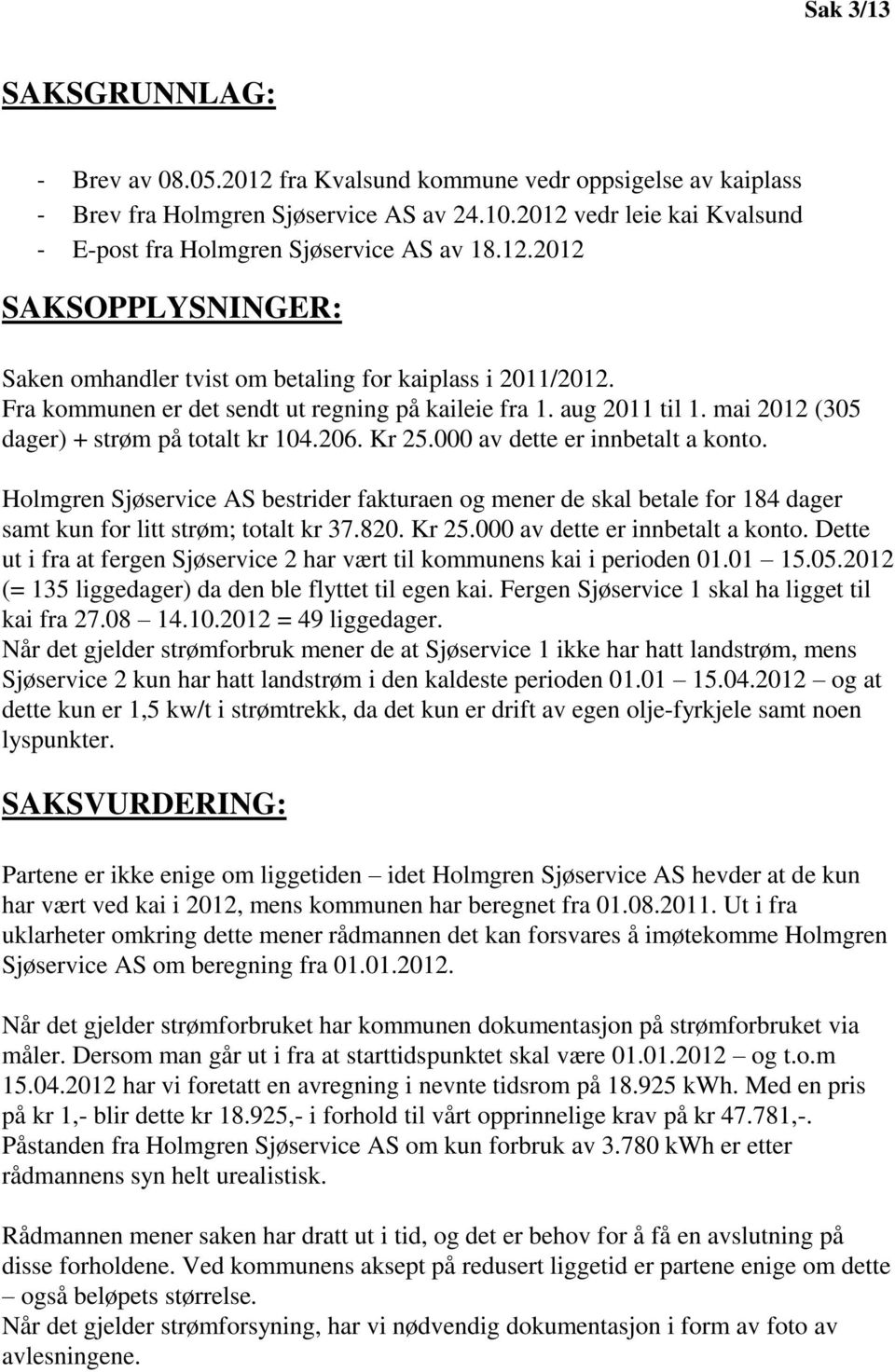 Fra kommunen er det sendt ut regning på kaileie fra 1. aug 2011 til 1. mai 2012 (305 dager) + strøm på totalt kr 104.206. Kr 25.000 av dette er innbetalt a konto.