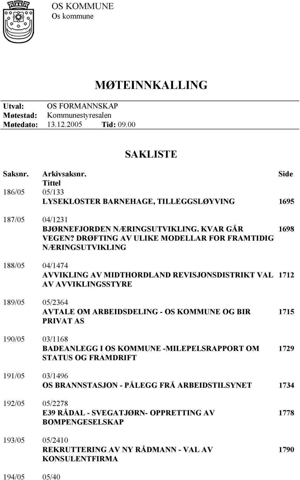 DRØFTING AV ULIKE MODELLAR FOR FRAMTIDIG NÆRINGSUTVIKLING 188/05 04/1474 AVVIKLING AV MIDTHORDLAND REVISJONSDISTRIKT VAL AV AVVIKLINGSSTYRE 189/05 05/2364 AVTALE OM ARBEIDSDELING - OS KOMMUNE OG BIR