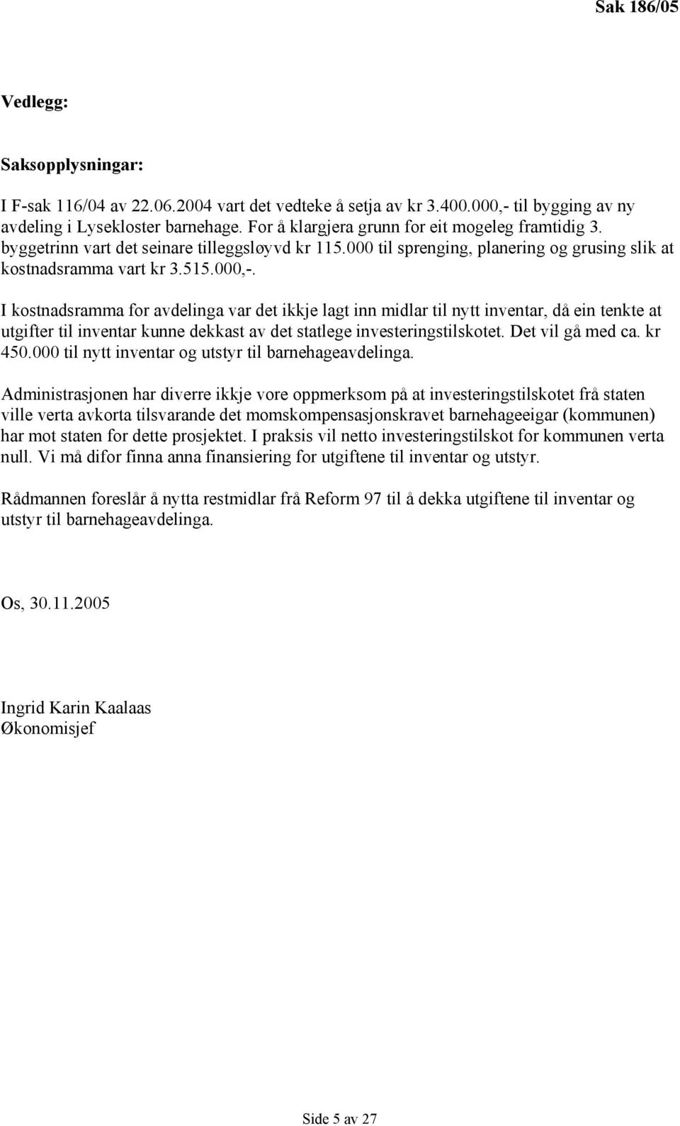 I kostnadsramma for avdelinga var det ikkje lagt inn midlar til nytt inventar, då ein tenkte at utgifter til inventar kunne dekkast av det statlege investeringstilskotet. Det vil gå med ca. kr 450.