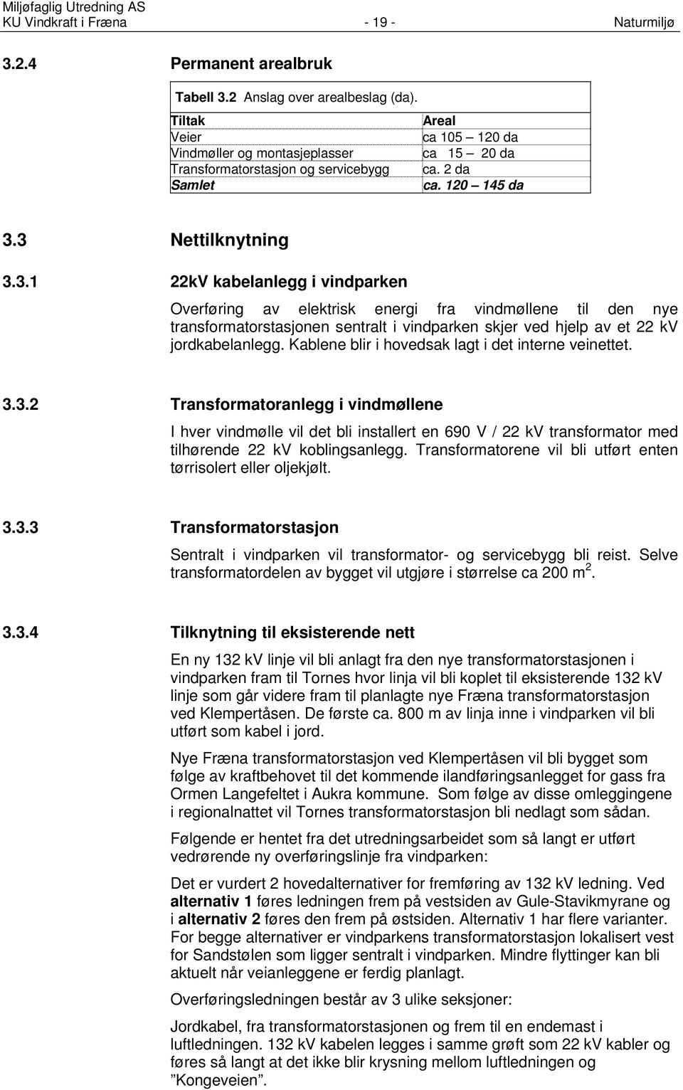 3 Nettilknytning 3.3.1 22kV kabelanlegg i vindparken Overføring av elektrisk energi fra vindmøllene til den nye transformatorstasjonen sentralt i vindparken skjer ved hjelp av et 22 kv jordkabelanlegg.