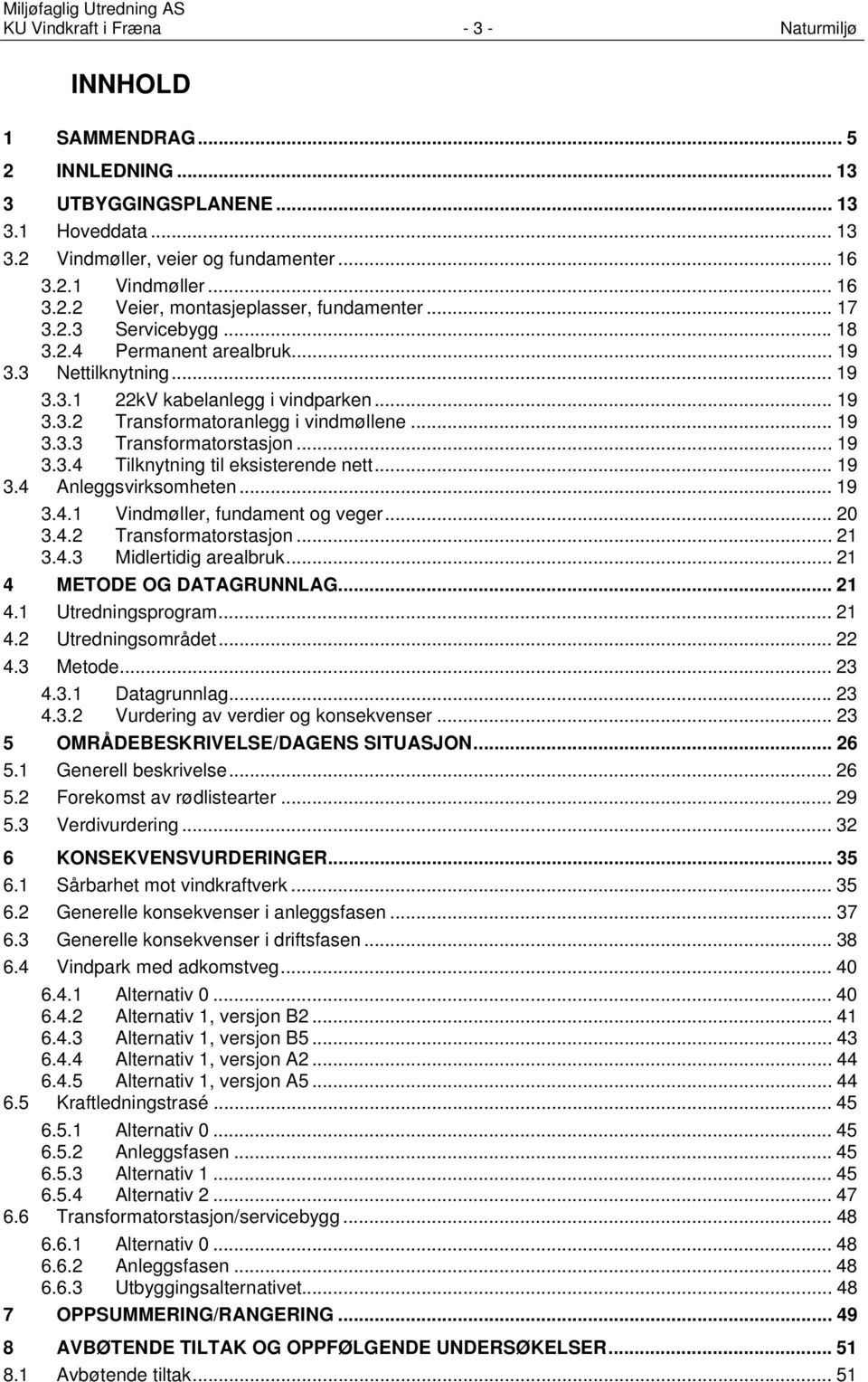 .. 19 3.3.4 Tilknytning til eksisterende nett... 19 3.4 Anleggsvirksomheten... 19 3.4.1 Vindmøller, fundament og veger... 20 3.4.2 Transformatorstasjon... 21 3.4.3 Midlertidig arealbruk.