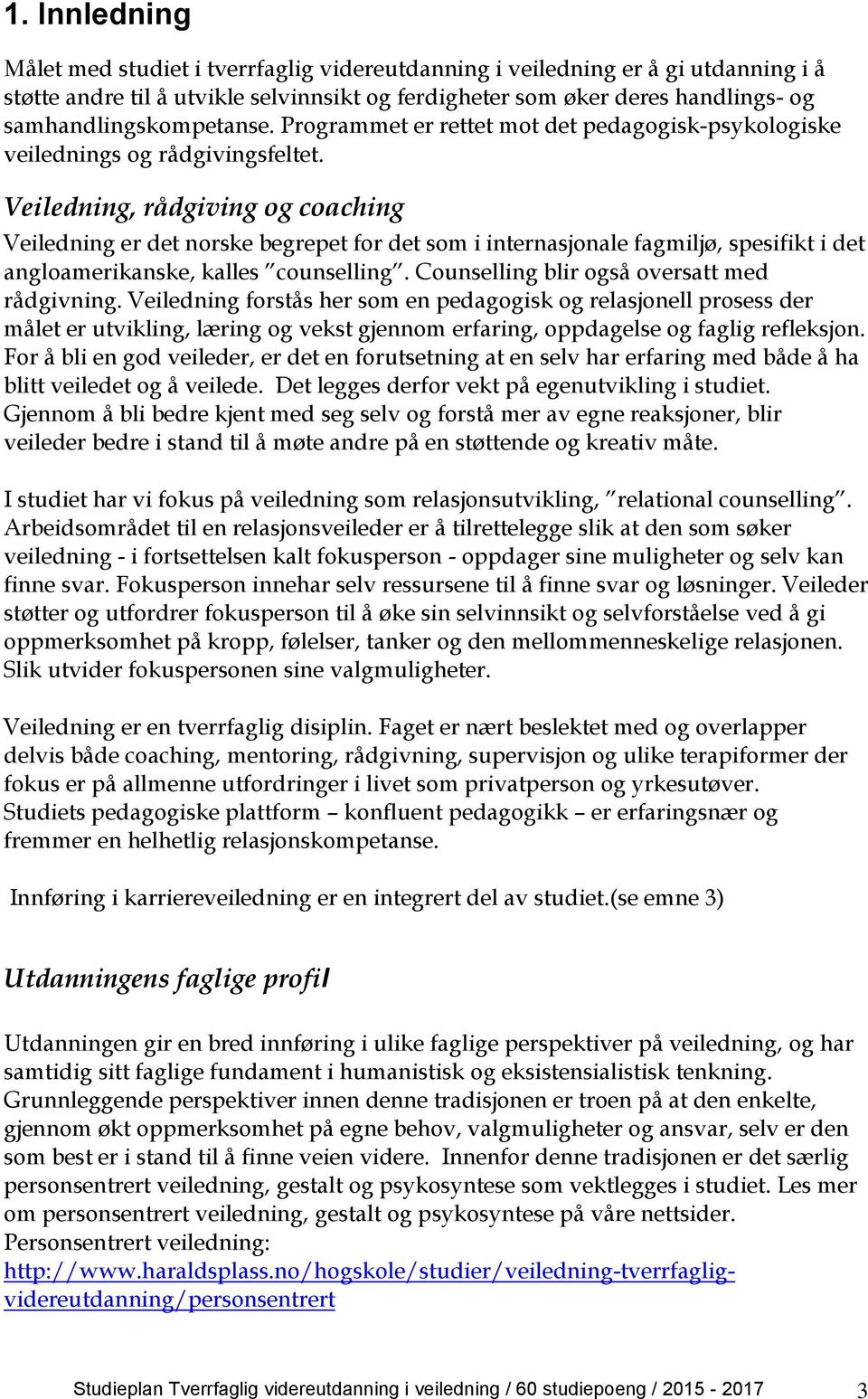 Veiledning, rådgiving og coaching Veiledning er det norske begrepet for det som i internasjonale fagmiljø, spesifikt i det angloamerikanske, kalles counselling.