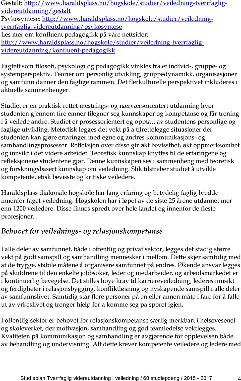 Teorier om personlig utvikling, gruppedynamikk, organisasjoner og samfunn danner den faglige rammen. Det flerkulturelle perspektivet inkluderes i aktuelle sammenhenger.