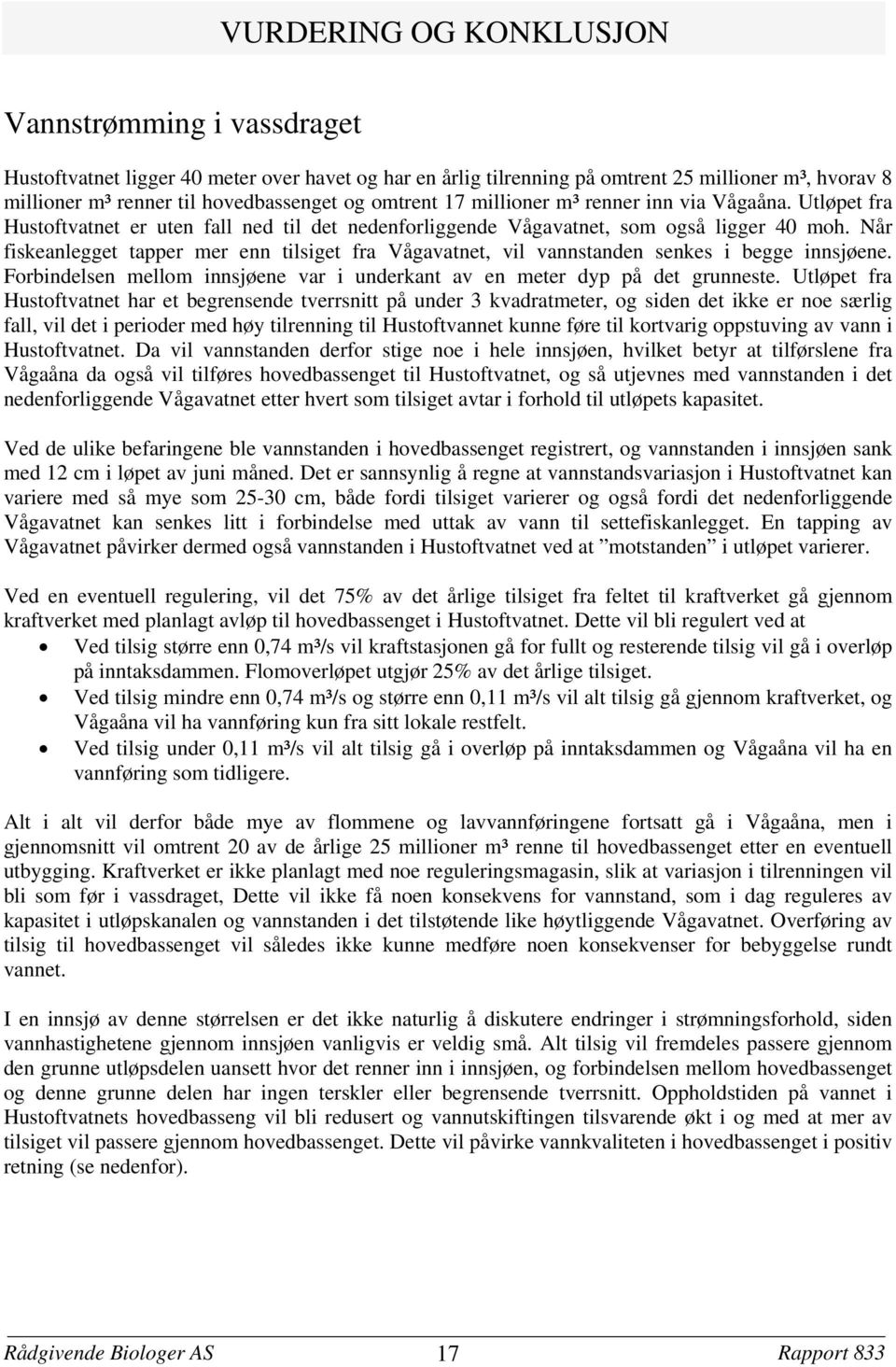 Når fiskeanlegget tapper mer enn tilsiget fra Vågavatnet vil vannstanden senkes i begge innsjøene. Forbindelsen mellom innsjøene var i underkant av en meter dyp på det grunneste.