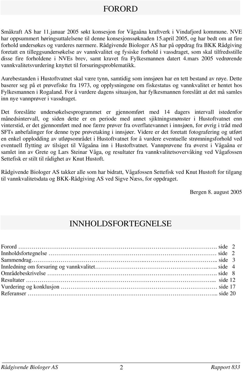 Rådgivende Biologer AS har på oppdrag fra BKK Rådgiving foretatt en tilleggsundersøkelse av vannkvalitet og fysiske forhold i vassdraget som skal tilfredsstille disse fire forholdene i NVEs brev samt