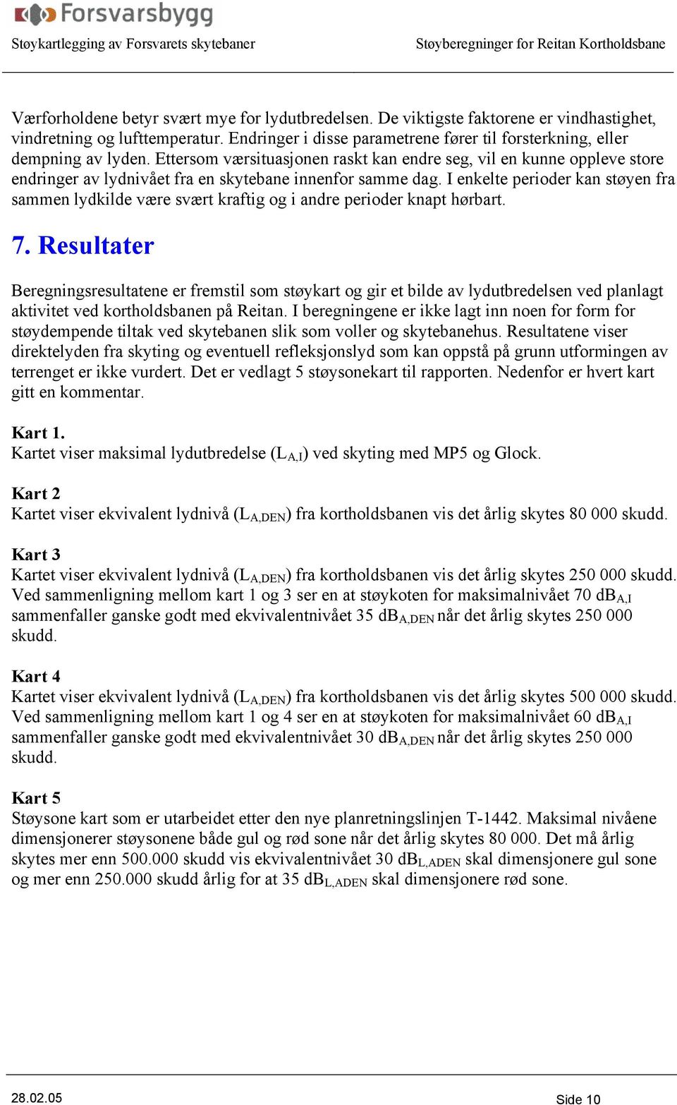 I enkelte perioder kan støyen fra sammen lydkilde være svært kraftig og i andre perioder knapt hørbart. 7.