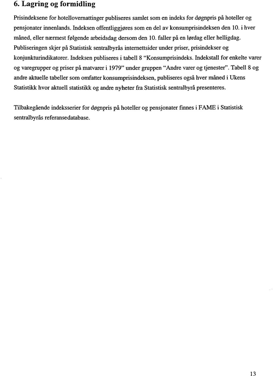 Publiseringen skjer på Statistisk sentralbyrås intemettsider under priser, prisindekser og konjunkturindikatorer. Indeksen publiseres i tabell 8 "Konsumprisindeks.