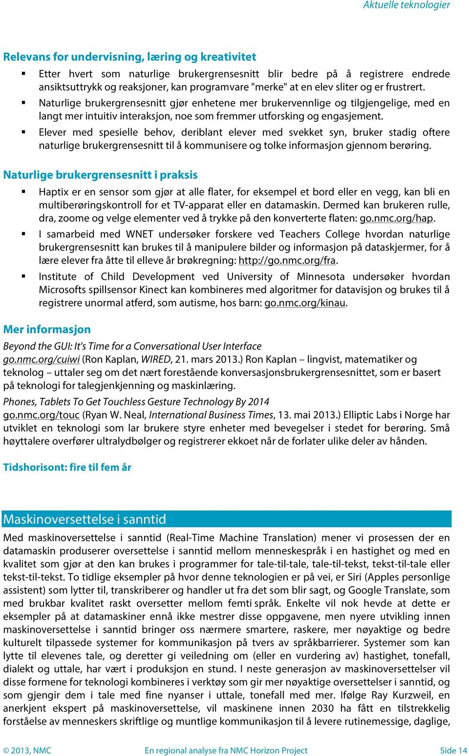 Naturlige brukergrensesnitt gjør enhetene mer brukervennlige og tilgjengelige, med en langt mer intuitiv interaksjon, noe som fremmer utforsking og engasjement.