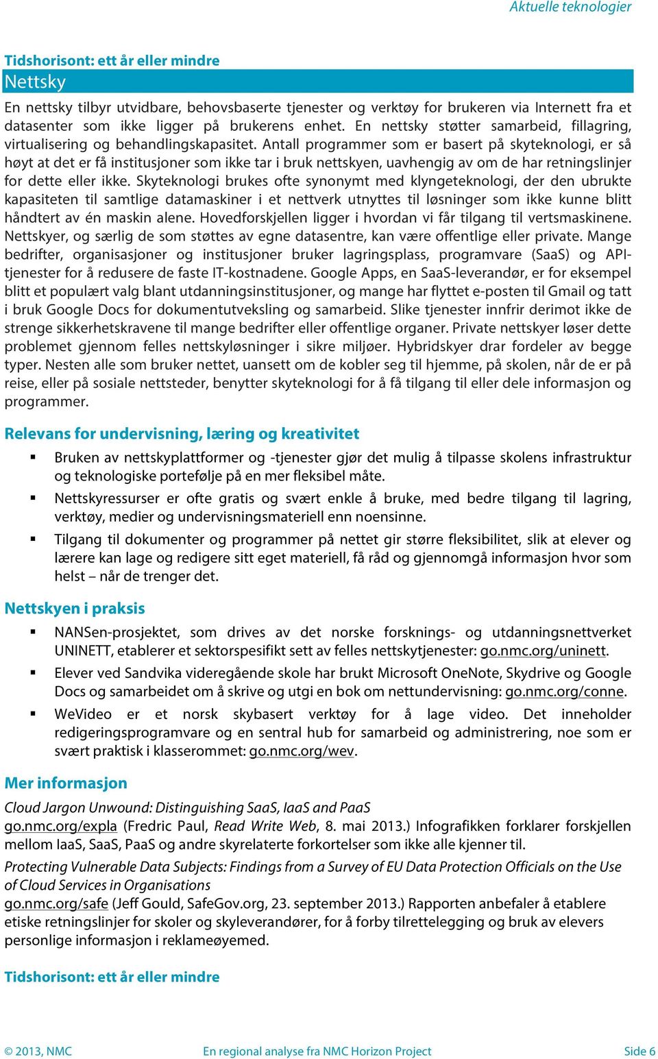 Antall programmer som er basert på skyteknologi, er så høyt at det er få institusjoner som ikke tar i bruk nettskyen, uavhengig av om de har retningslinjer for dette eller ikke.