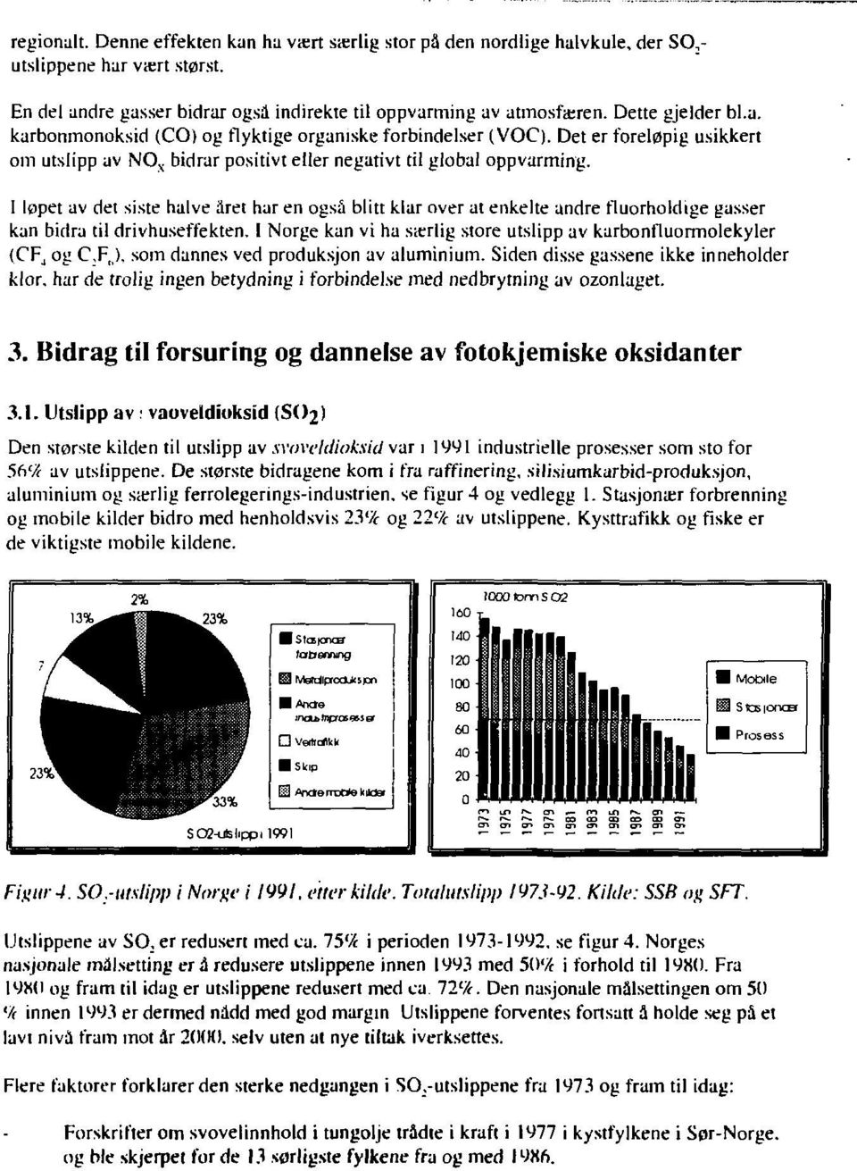 I løpet av det siste halve aret har en også blitt klar over at enkelte andre fluorholdige gasser kan bidra til drivhuseffekten.