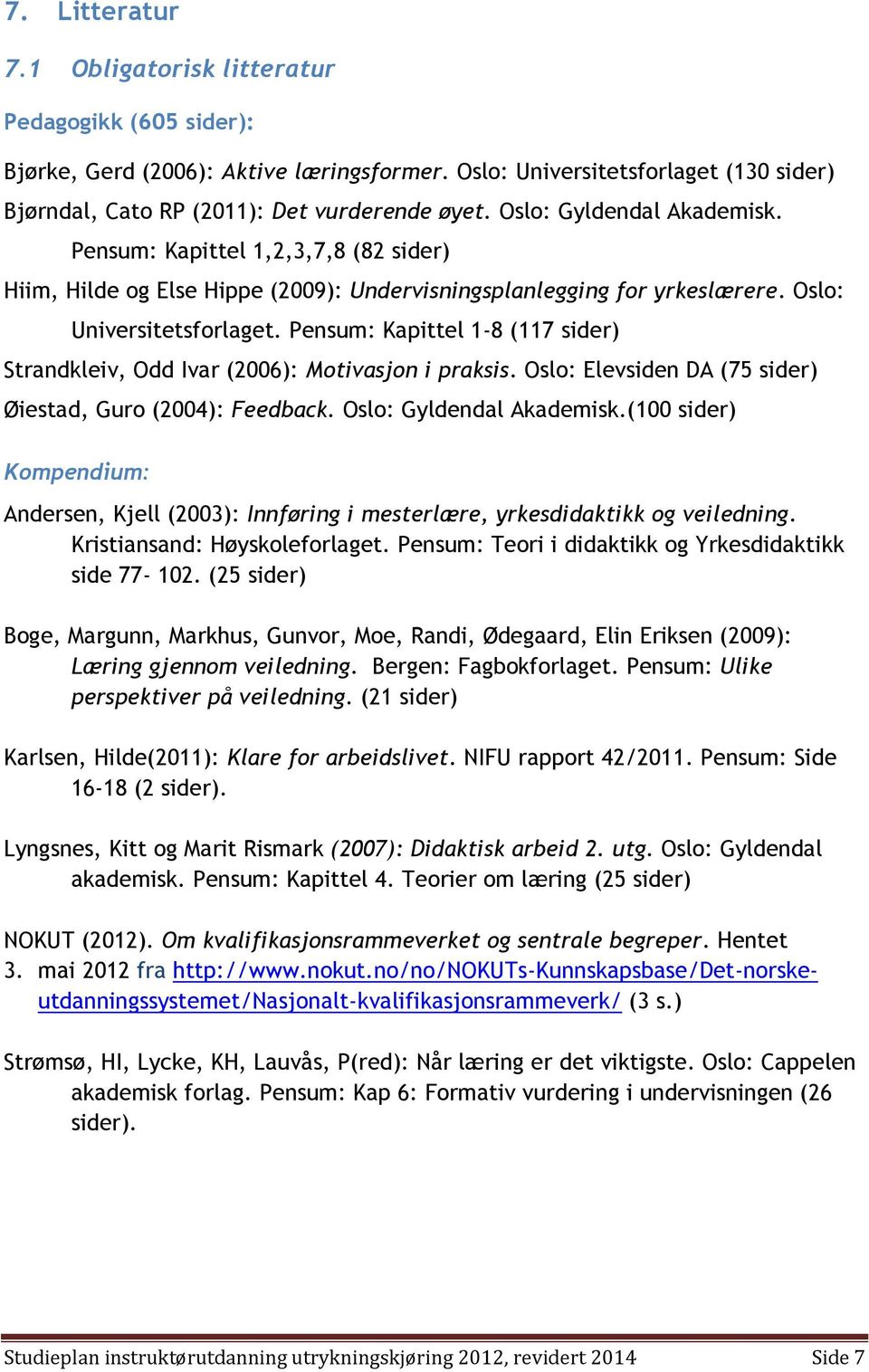 Pensum: Kapittel 1-8 (117 sider) Strandkleiv, Odd Ivar (2006): Motivasjon i praksis. Oslo: Elevsiden DA (75 sider) Øiestad, Guro (2004): Feedback. Oslo: Gyldendal Akademisk.