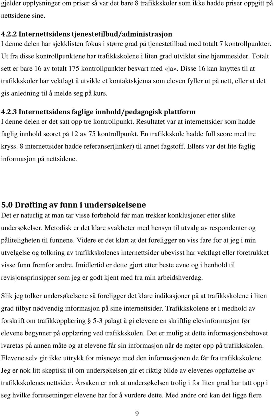 Ut fra disse kontrollpunktene har trafikkskolene i liten grad utviklet sine hjemmesider. Totalt sett er bare 16 av totalt 175 kontrollpunkter besvart med «ja».