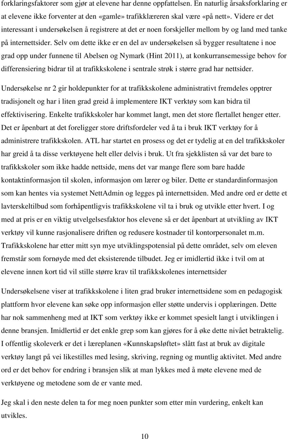 Selv om dette ikke er en del av undersøkelsen så bygger resultatene i noe grad opp under funnene til Abelsen og Nymark (Hint 2011), at konkurransemessige behov for differensiering bidrar til at