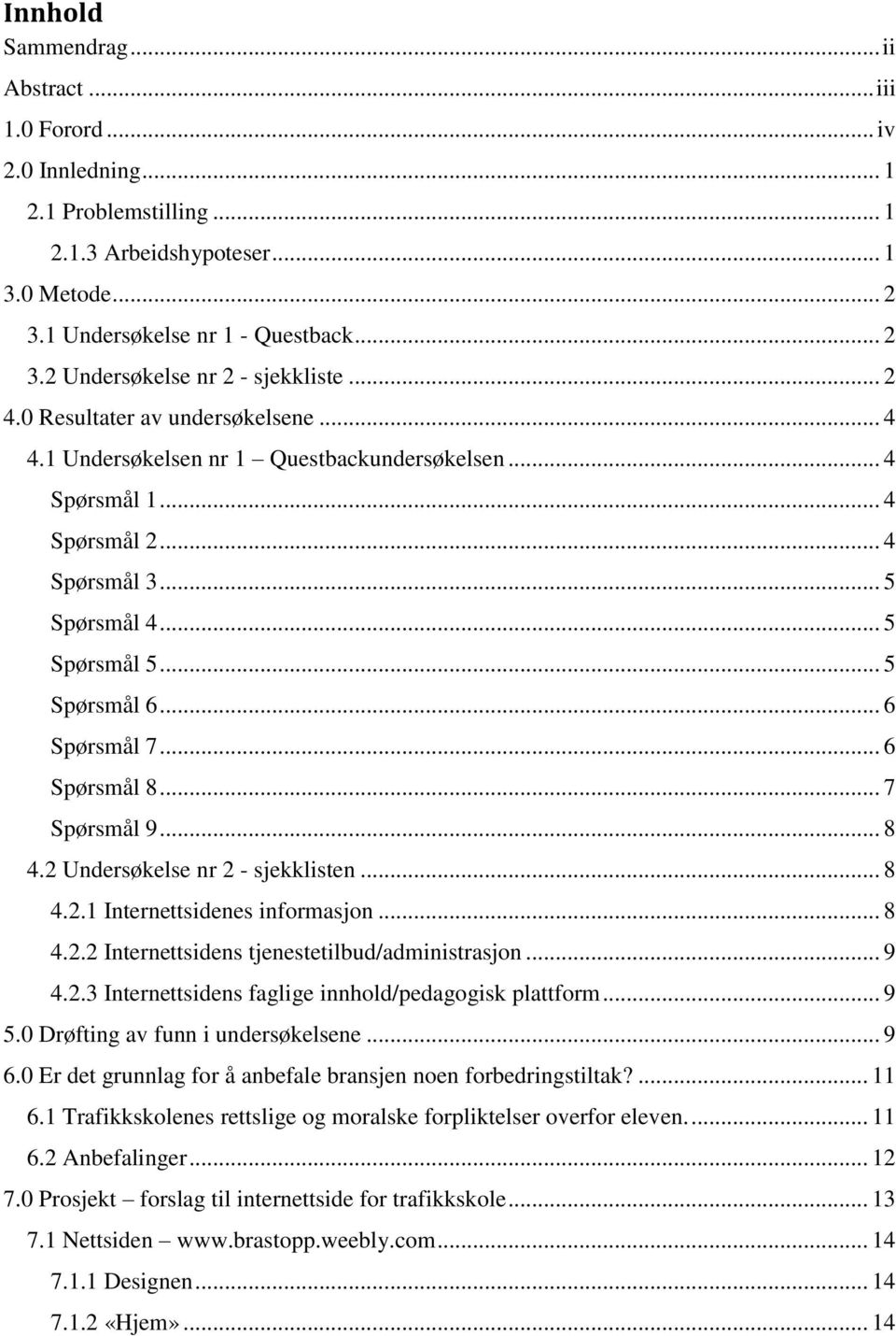 .. 6 Spørsmål 8... 7 Spørsmål 9... 8 4.2 Undersøkelse nr 2 - sjekklisten... 8 4.2.1 Internettsidenes informasjon... 8 4.2.2 Internettsidens tjenestetilbud/administrasjon... 9 4.2.3 Internettsidens faglige innhold/pedagogisk plattform.