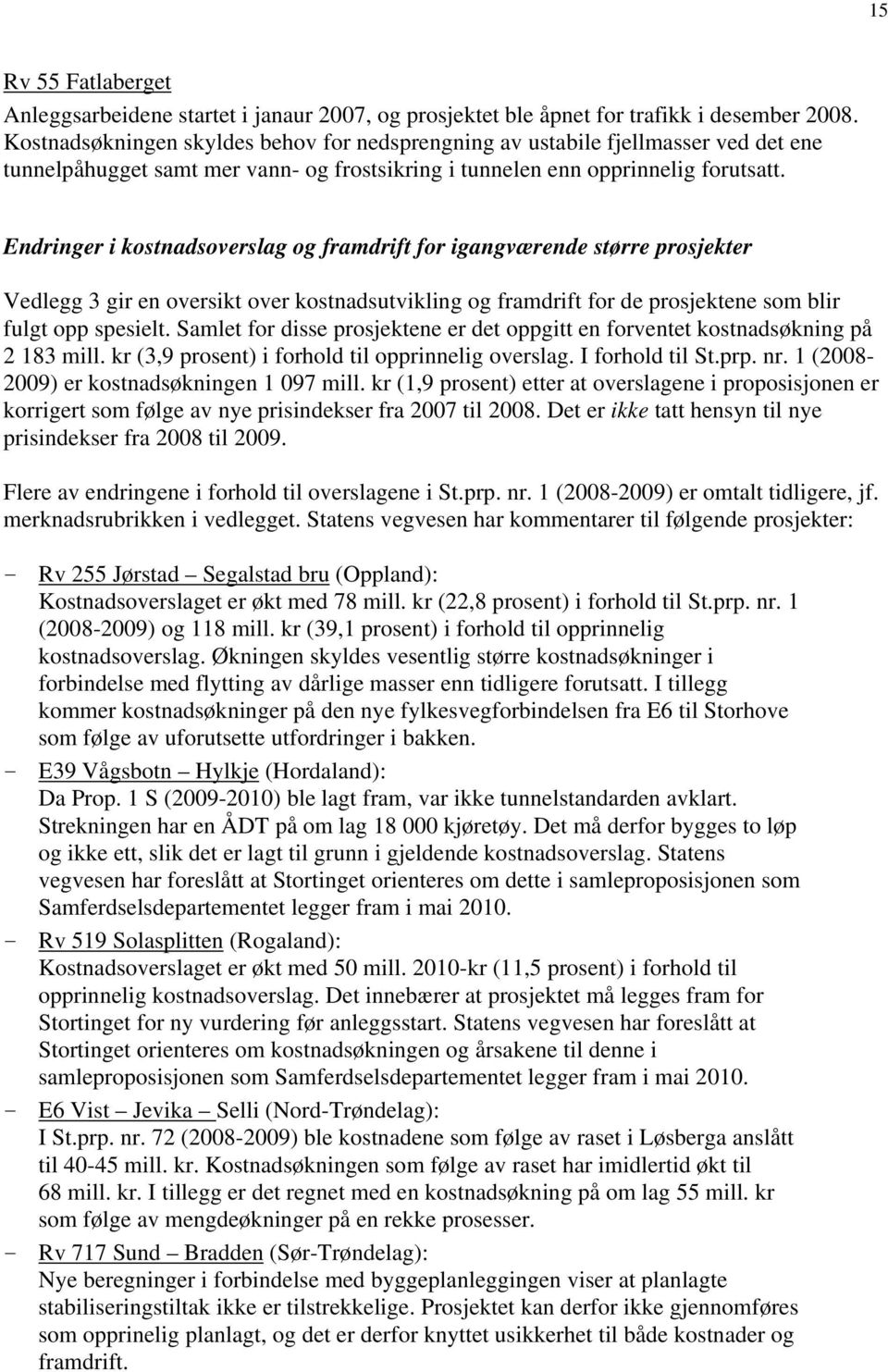 Endringer i kostnadsoverslag og framdrift for igangværende større prosjekter Vedlegg 3 gir en oversikt over kostnadsutvikling og framdrift for de prosjektene som blir fulgt opp spesielt.