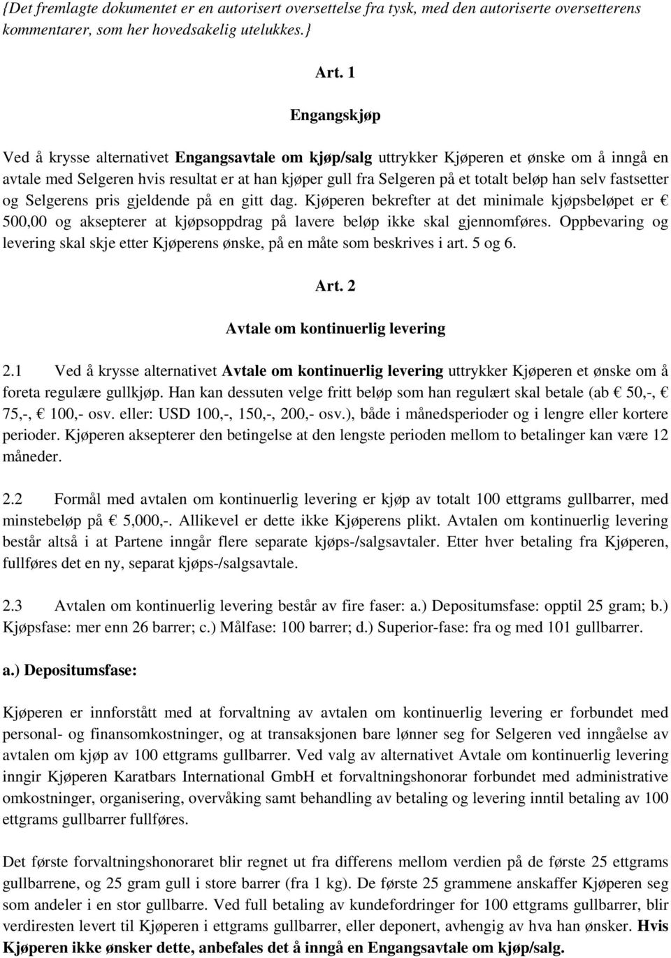 han selv fastsetter og Selgerens pris gjeldende på en gitt dag. Kjøperen bekrefter at det minimale kjøpsbeløpet er 500,00 og aksepterer at kjøpsoppdrag på lavere beløp ikke skal gjennomføres.