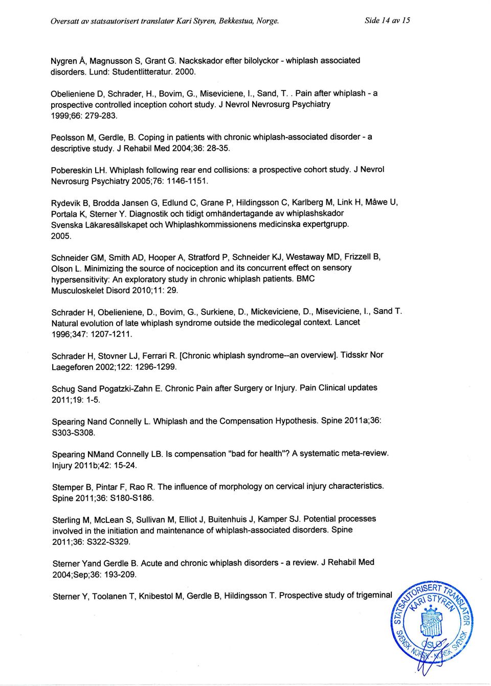 J Nevrol Nevrosurg Psychiatry 1999;66: 279-283. Peolsson M, Gerdle, B. Coping in patients with chronic whiplash-associated disorder - a descriptive study. J Rehabil Med 2004;36: 28-35. Pobereskin LH.