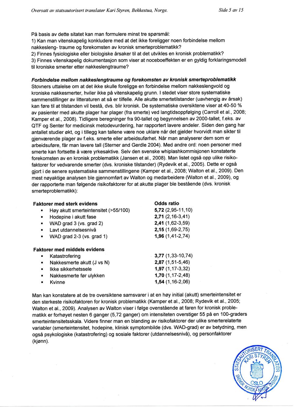 av kronisk smerteproblematikk? 2) Finnes fysiologiske eller biologiske årsaker til at det utuikles en kronisk problematikk?