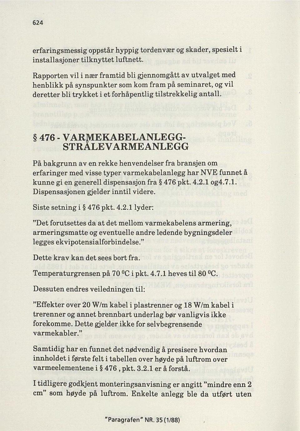 476 - VARMEKABELANLEGG STRALEVARMEANLEGG På bakgrunn av en rekke henvendelser fra bransjen om erfaringer med visse typer varmekabelanlegg har NVE funnet å kunne gi en generell dispensasjon fra 476