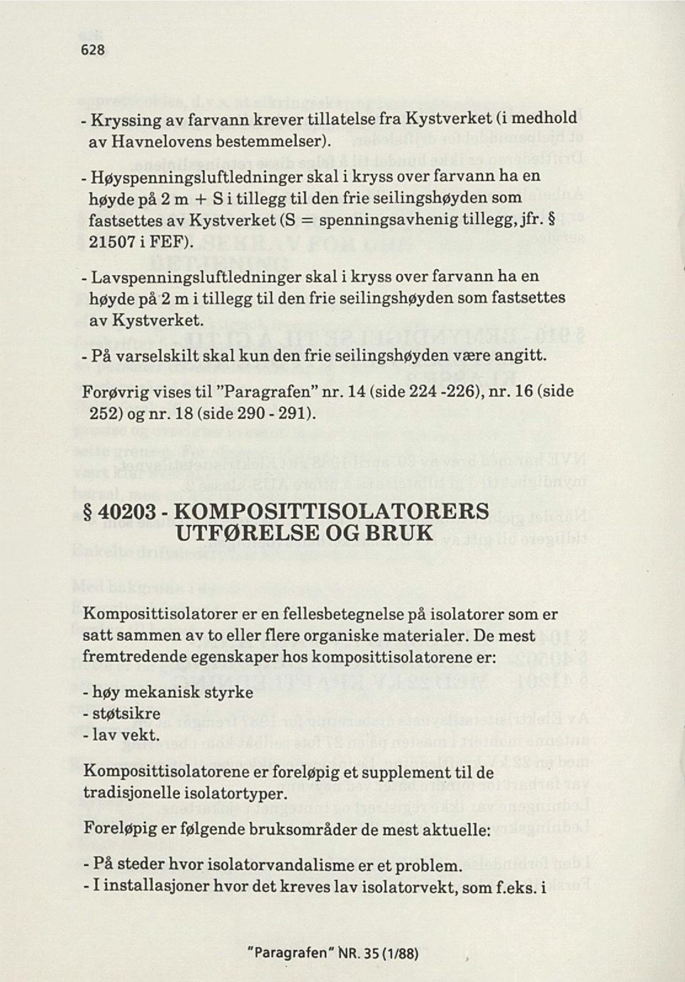 - Lavspenningsluftledninger skal i kryss over farvann ha en høyde på 2 m i tillegg til den frie seilingshøyden som fastsettes av Kystverket.