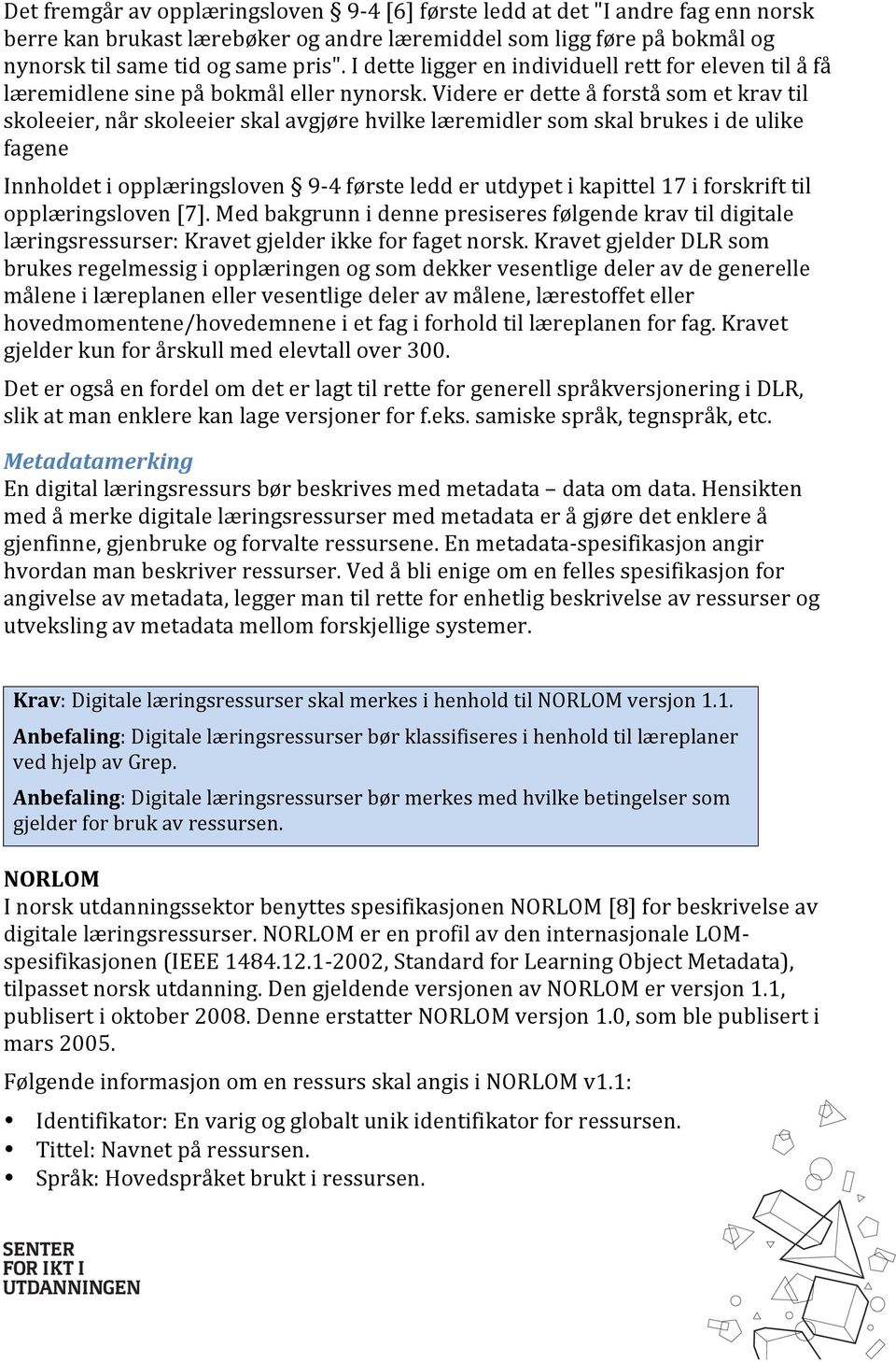 Videre er dette å forstå som et krav til skoleeier, når skoleeier skal avgjøre hvilke læremidler som skal brukes i de ulike fagene Innholdet i opplæringsloven 9-4 første ledd er utdypet i kapittel 17