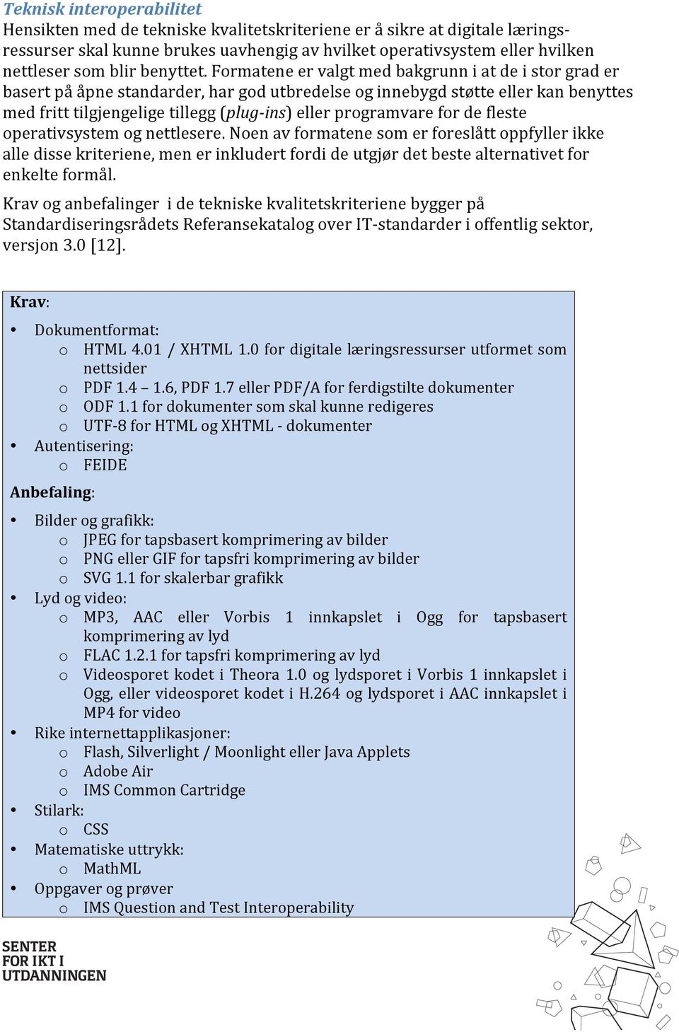 Formatene er valgt med bakgrunn i at de i stor grad er basert på åpne standarder, har god utbredelse og innebygd støtte eller kan benyttes med fritt tilgjengelige tillegg (plug- ins) eller