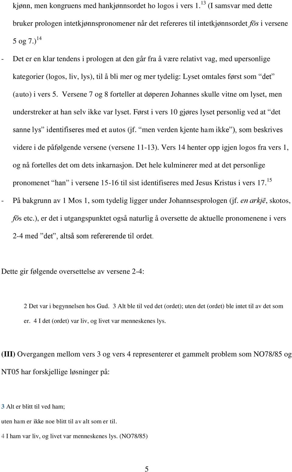 Versene 7 og 8 forteller at døperen Johannes skulle vitne om lyset, men understreker at han selv ikke var lyset.