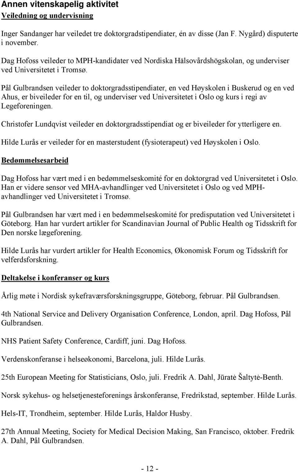 Pål Gulbrandsen veileder to doktorgradsstipendiater, en ved Høyskolen i Buskerud og en ved Ahus, er biveileder for en til, og underviser ved Universitetet i Oslo og kurs i regi av Legeforeningen.