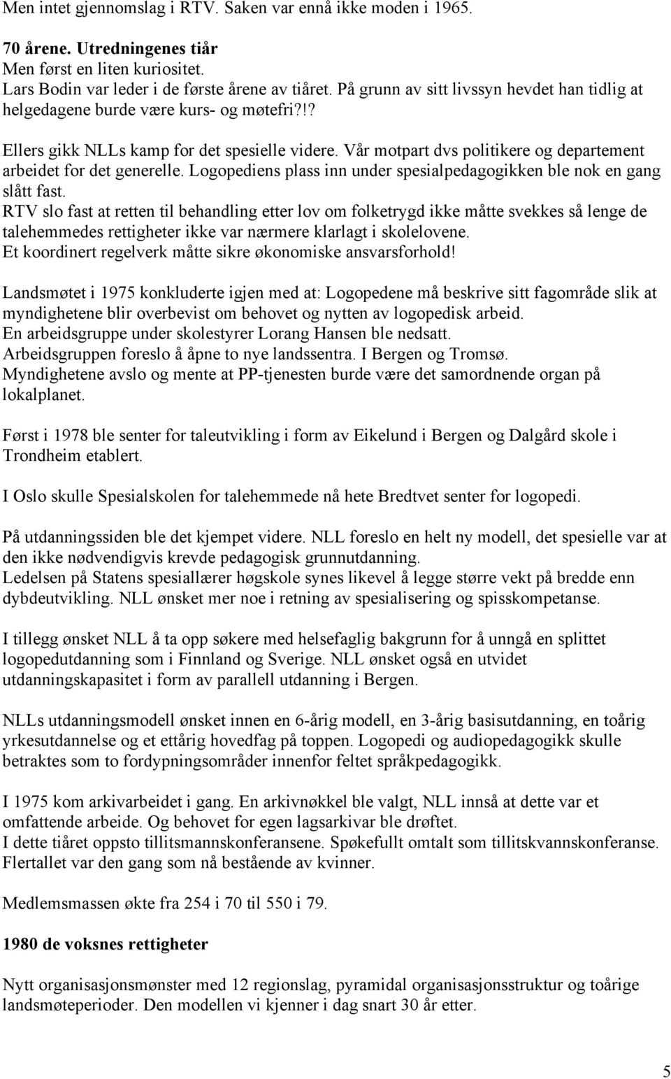 Vår motpart dvs politikere og departement arbeidet for det generelle. Logopediens plass inn under spesialpedagogikken ble nok en gang slått fast.