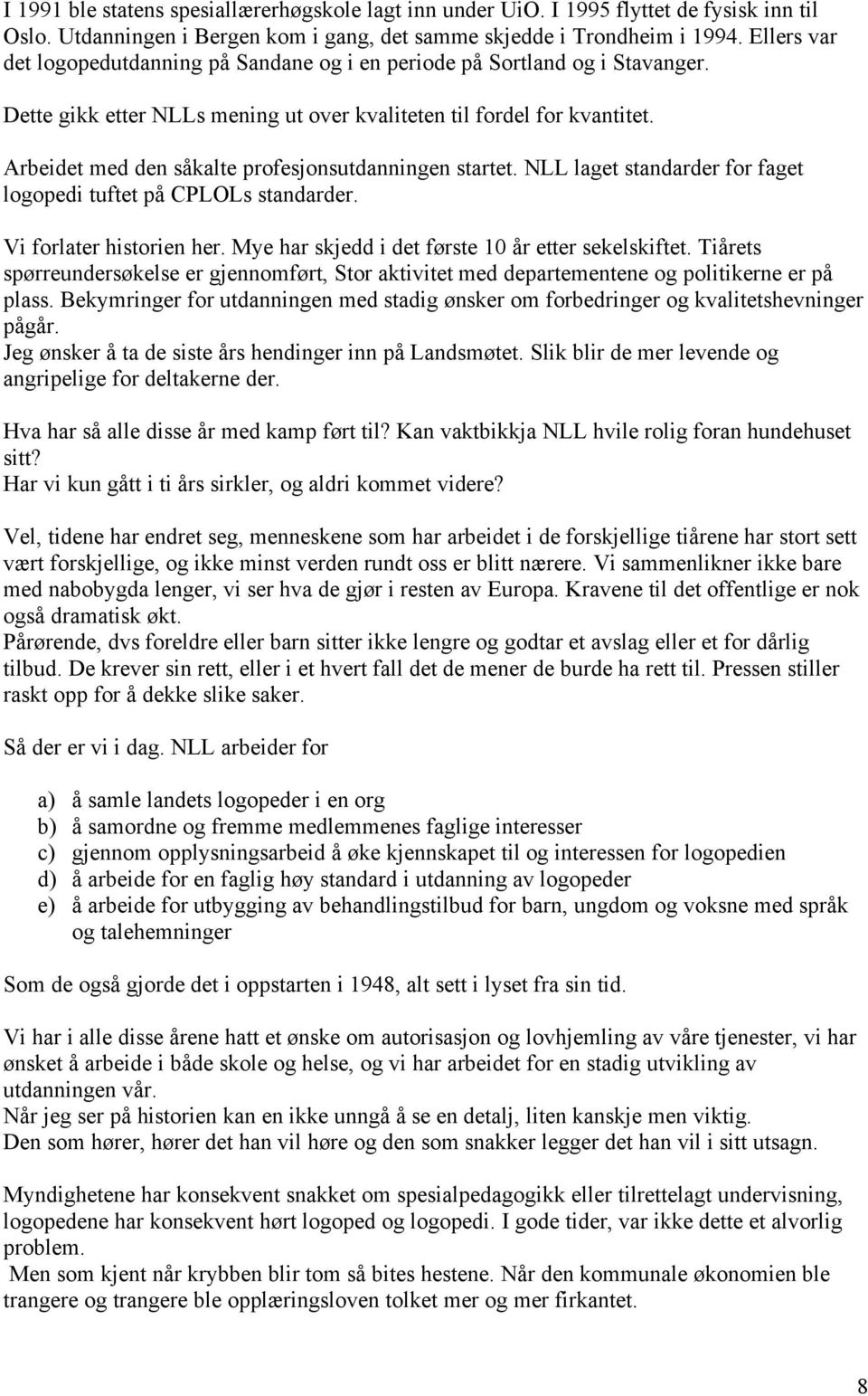 Arbeidet med den såkalte profesjonsutdanningen startet. NLL laget standarder for faget logopedi tuftet på CPLOLs standarder. Vi forlater historien her.