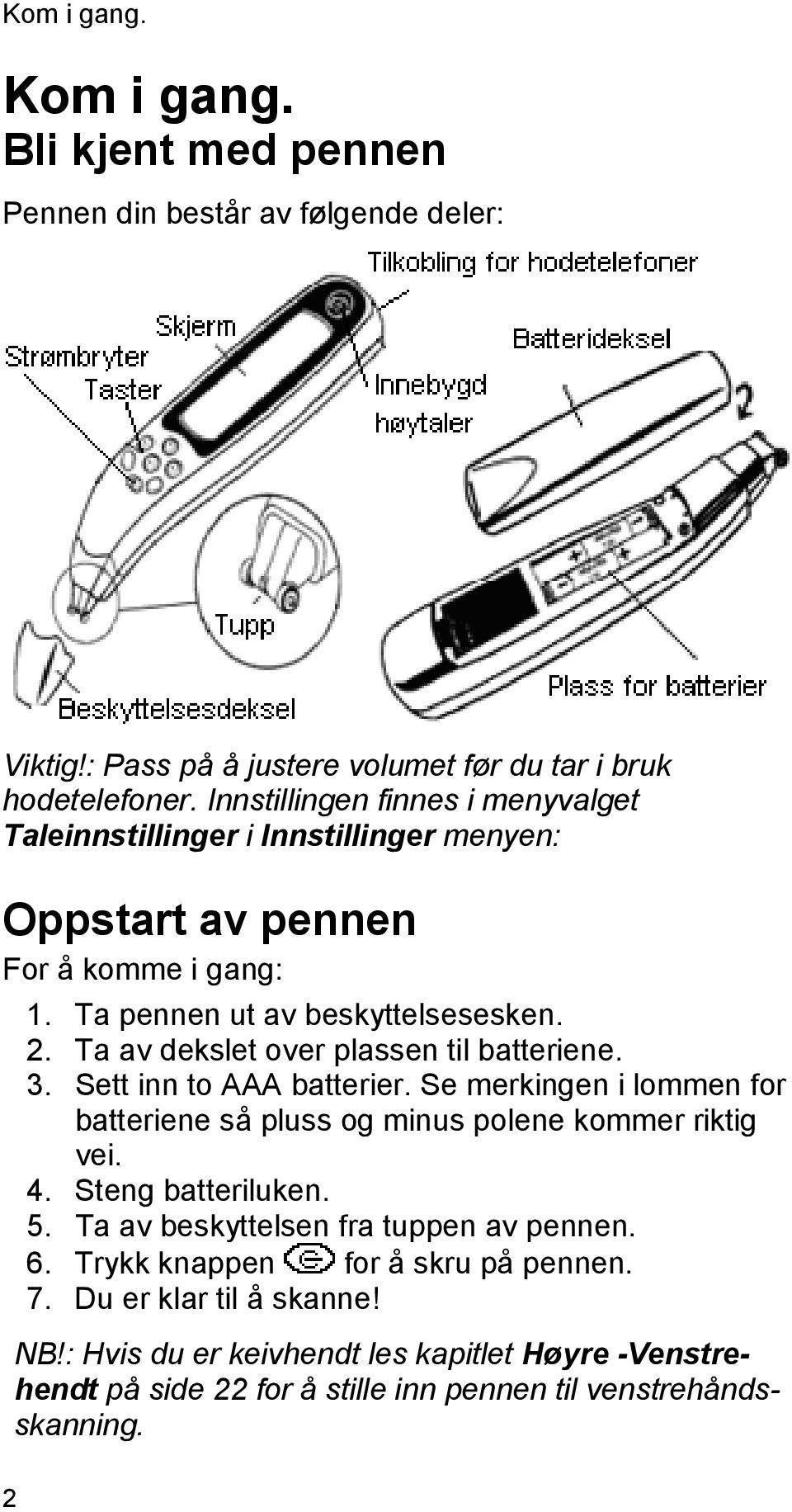 Ta av dekslet over plassen til batteriene. 3. Sett inn to AAA batterier. Se merkingen i lommen for batteriene så pluss og minus polene kommer riktig vei. 4. Steng batteriluken. 5.