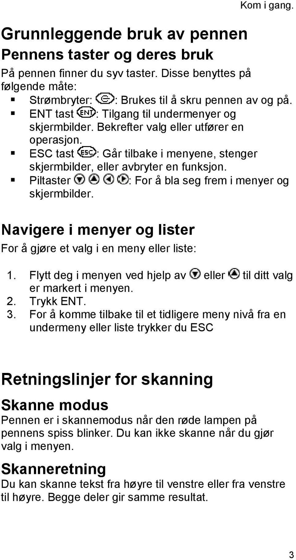 Piltaster : For å bla seg frem i menyer og skjermbilder. Navigere i menyer og lister For å gjøre et valg i en meny eller liste: 1.