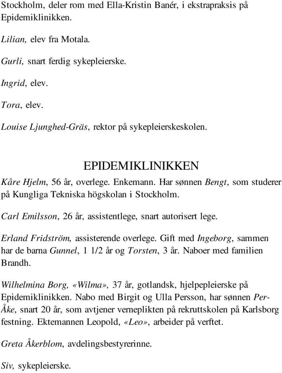 Carl Emilsson, 26 år, assistentlege, snart autorisert lege. Erland Fridström, assisterende overlege. Gift med Ingeborg, sammen har de barna Gunnel, 1 1/2 år og Torsten, 3 år.