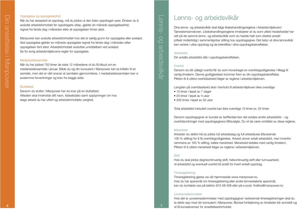 Manpower kan avslutte arbeidsforholdet hvis det er saklig grunn for oppsigelse eller avskjed. Ved oppsigelse gjelder en måneds oppsigelse regnet fra første dag i måneden etter oppsigelsen fant sted.