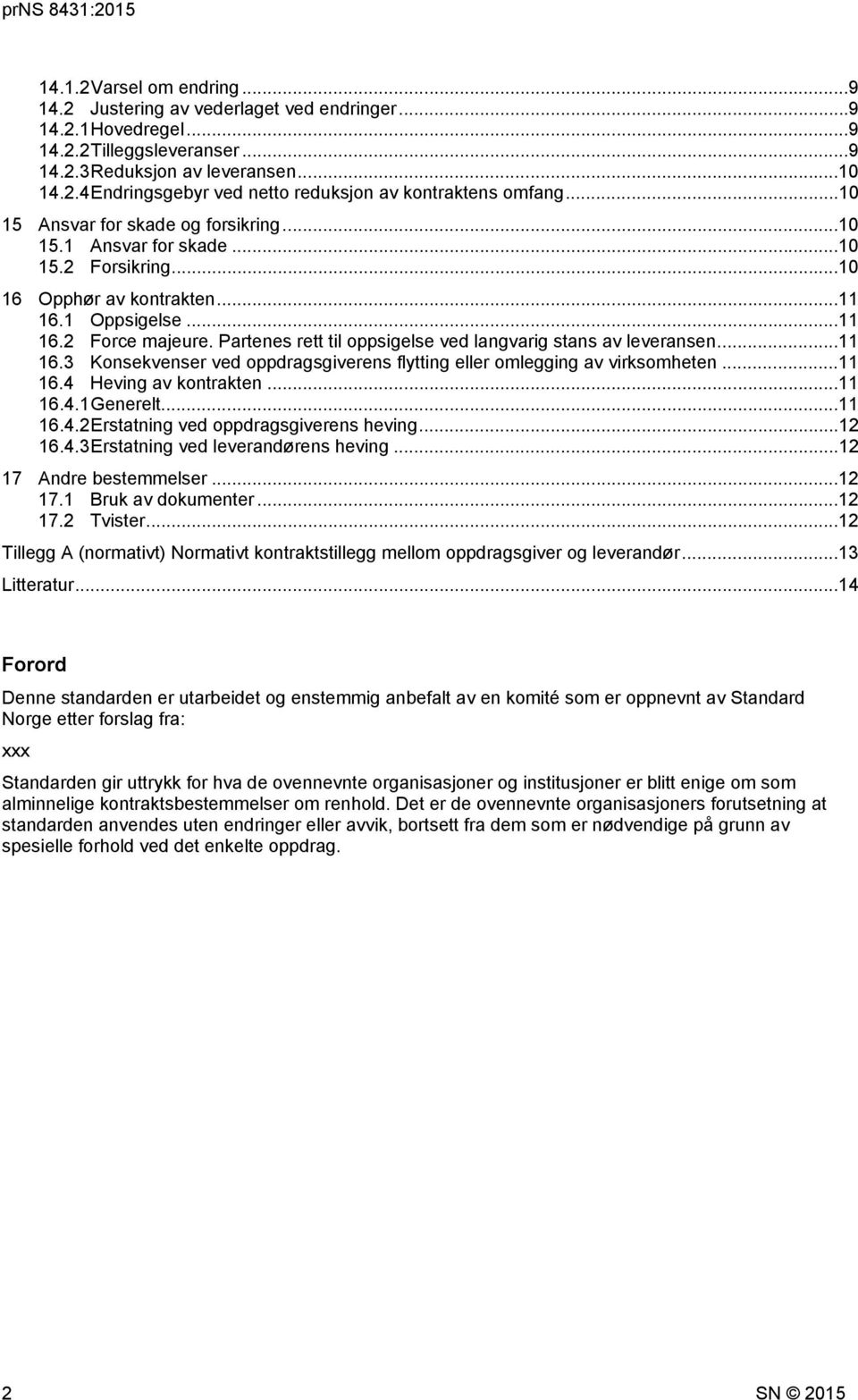 Partenes rett til oppsigelse ved langvarig stans av leveransen...11 16.3 Konsekvenser ved oppdragsgiverens flytting eller omlegging av virksomheten...11 16.4 Heving av kontrakten...11 16.4.1 Generelt.