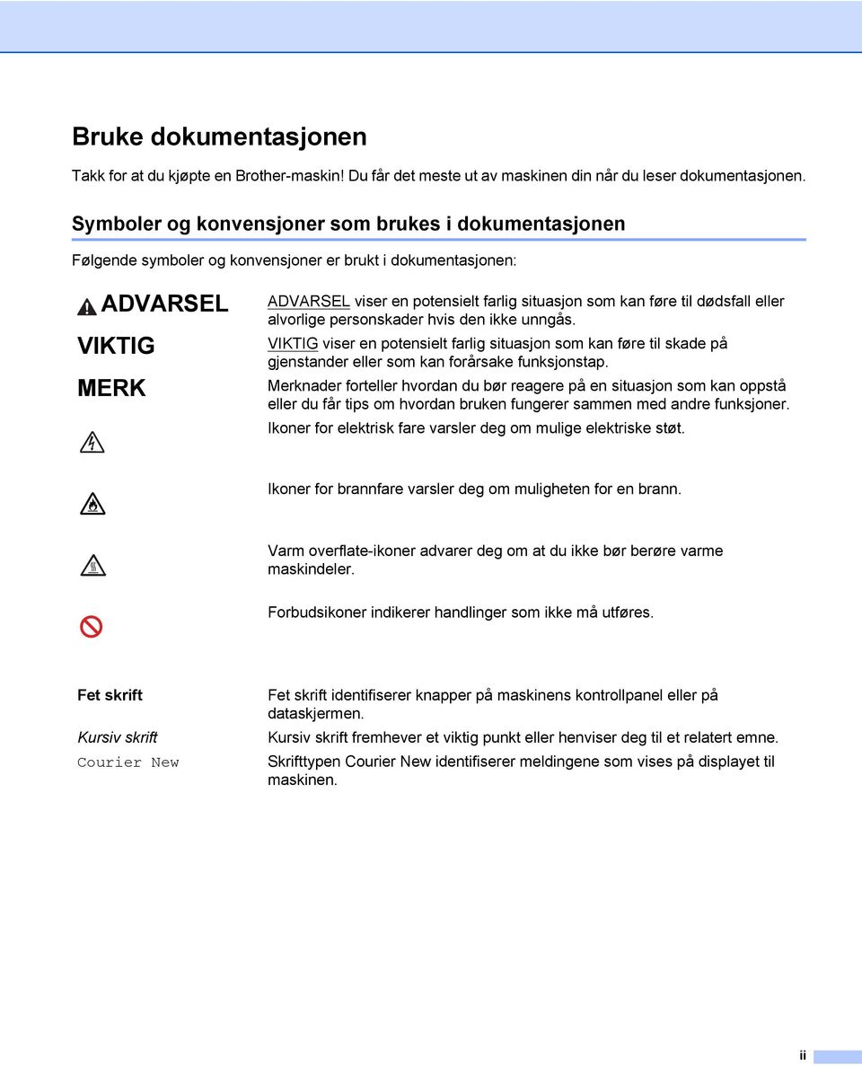 dødsfall eller alvorlige personskader hvis den ikke unngås. VIKTIG viser en potensielt farlig situasjon som kan føre til skade på gjenstander eller som kan forårsake funksjonstap.