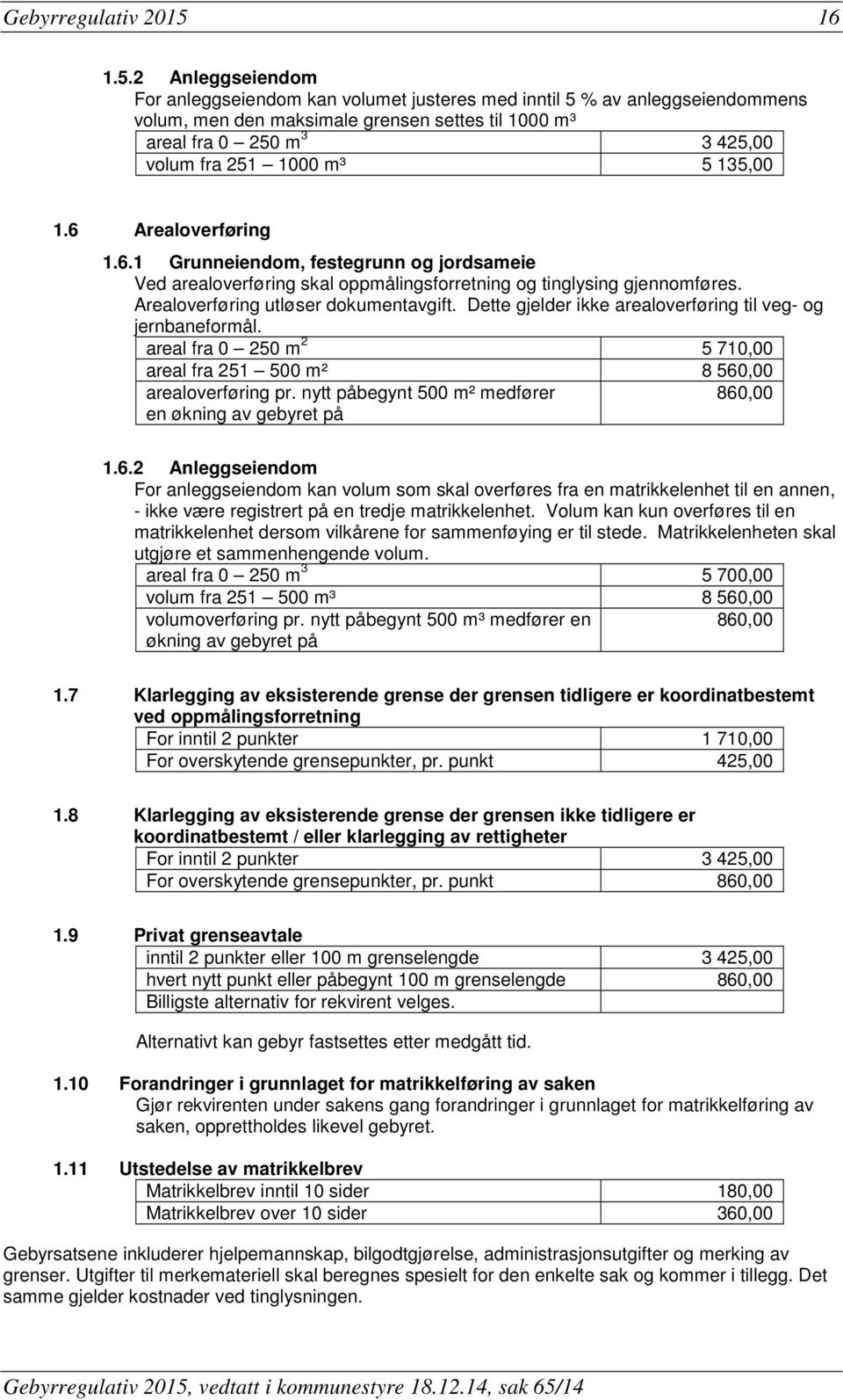 2 Anleggseiendom For anleggseiendom kan volumet justeres med inntil 5 % av anleggseiendommens volum, men den maksimale grensen settes til 1000 m³ areal fra 0 250 m 3 3 425,00 volum fra 251 1000 m³ 5