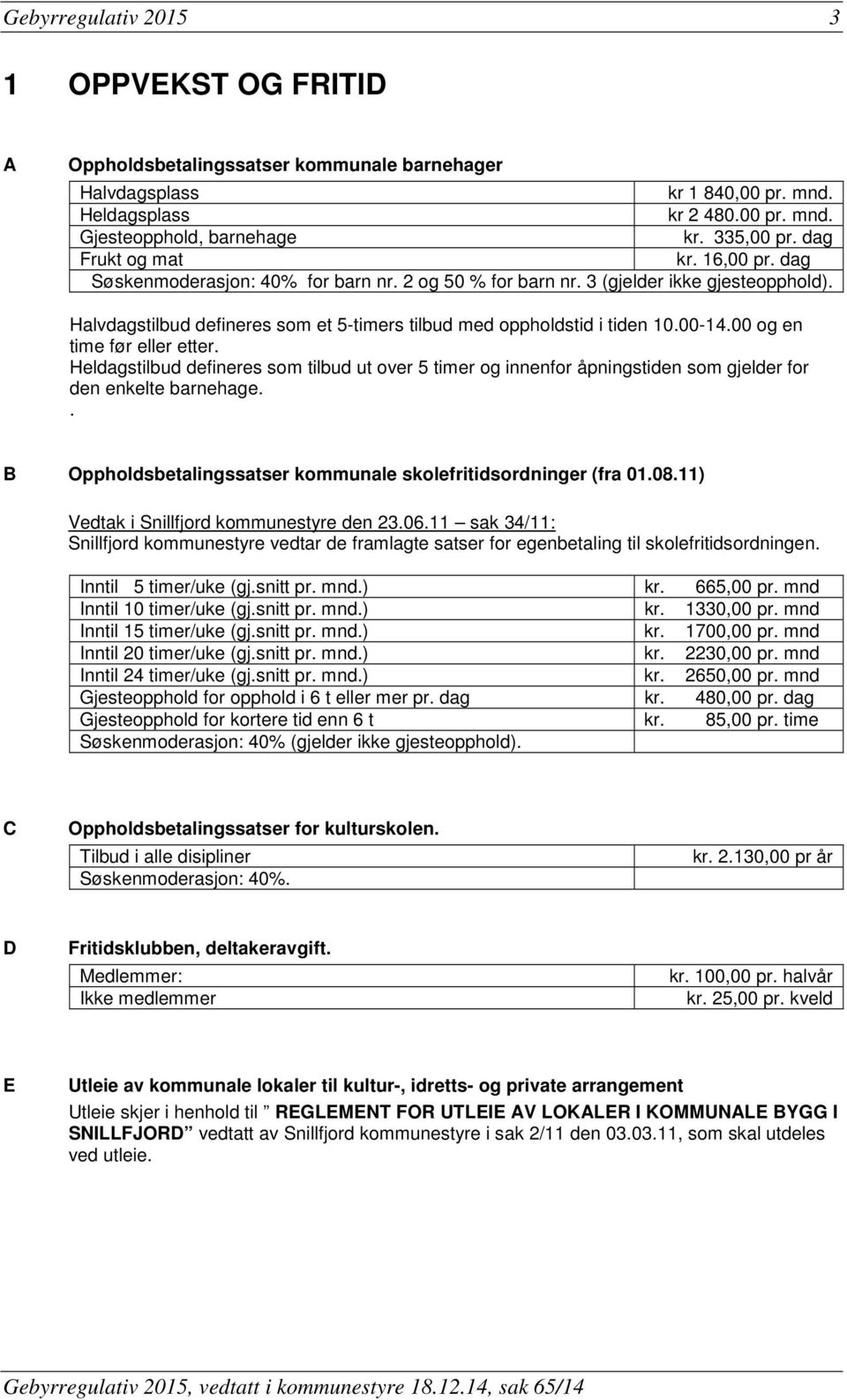 00-14.00 og en time før eller etter. Heldagstilbud defineres som tilbud ut over 5 timer og innenfor åpningstiden som gjelder for den enkelte barnehage.