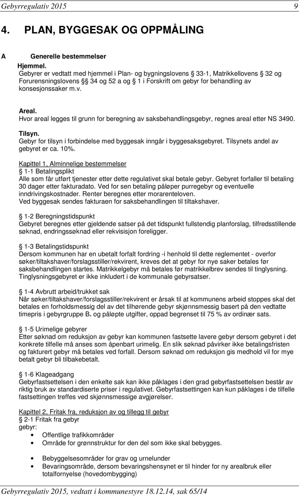 Hvor areal legges til grunn for beregning av saksbehandlingsgebyr, regnes areal etter NS 3490. Tilsyn. Gebyr for tilsyn i forbindelse med byggesak inngår i byggesaksgebyret.