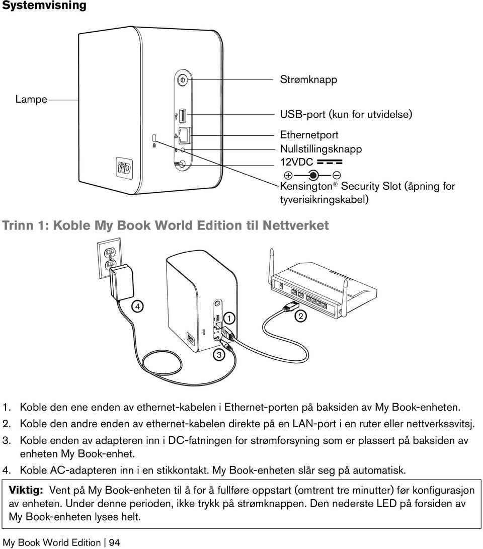 3. Koble enden av adapteren inn i DC-fatningen for strømforsyning som er plassert på baksiden av enheten My Book-enhet. 4. Koble AC-adapteren inn i en stikkontakt.