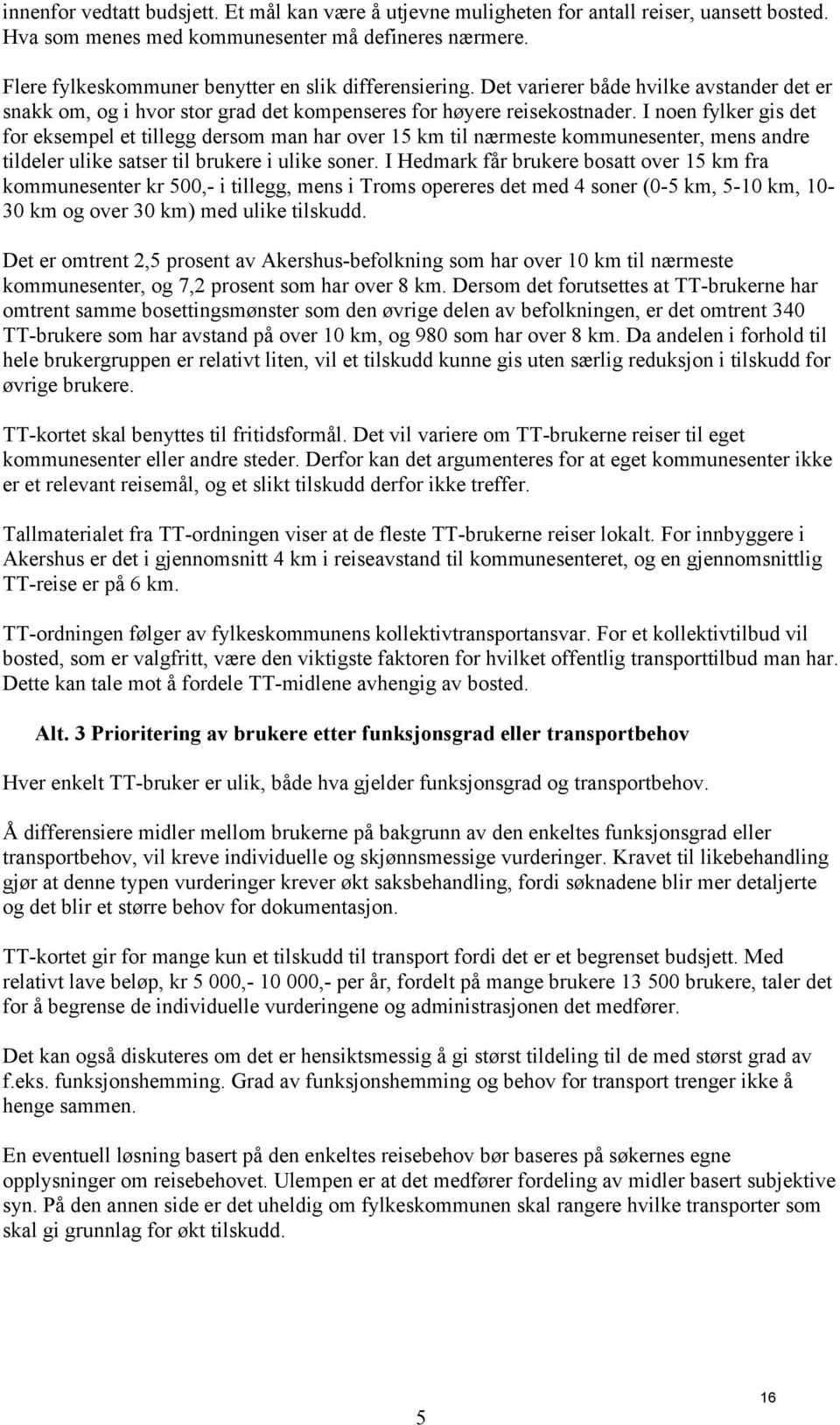 I noen fylker gis det for eksempel et tillegg dersom man har over 15 km til nærmeste kommunesenter, mens andre tildeler ulike satser til brukere i ulike soner.