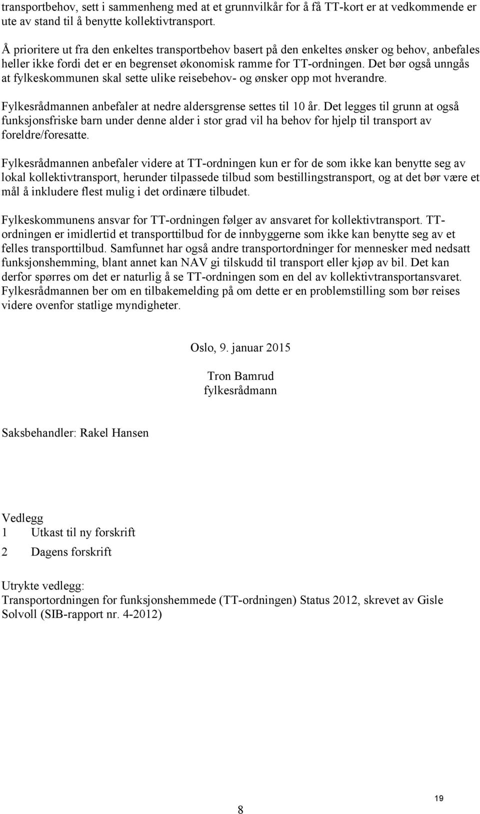 Det bør også unngås at fylkeskommunen skal sette ulike reisebehov- og ønsker opp mot hverandre. Fylkesrådmannen anbefaler at nedre aldersgrense settes til 10 år.