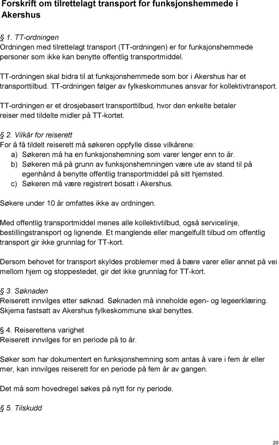 TT-ordningen skal bidra til at funksjonshemmede som bor i Akershus har et transporttilbud. TT-ordningen følger av fylkeskommunes ansvar for kollektivtransport.