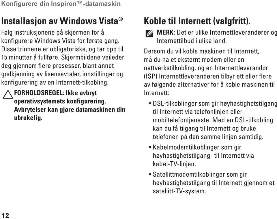 Skjermbildene veileder deg gjennom flere prosesser, blant annet godkjenning av lisensavtaler, innstillinger og konfigurering av en Internett-tilkobling.