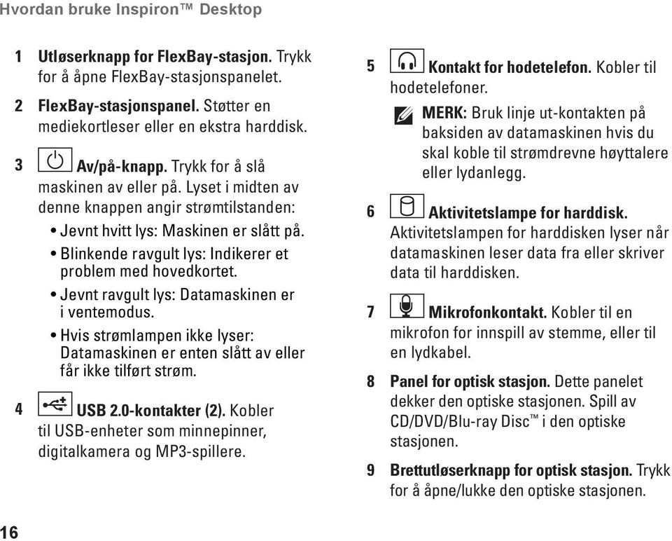 Jevnt ravgult lys: Datamaskinen er i ventemodus. Hvis strømlampen ikke lyser: Datamaskinen er enten slått av eller får ikke tilført strøm. 4 USB 2.0-kontakter (2).