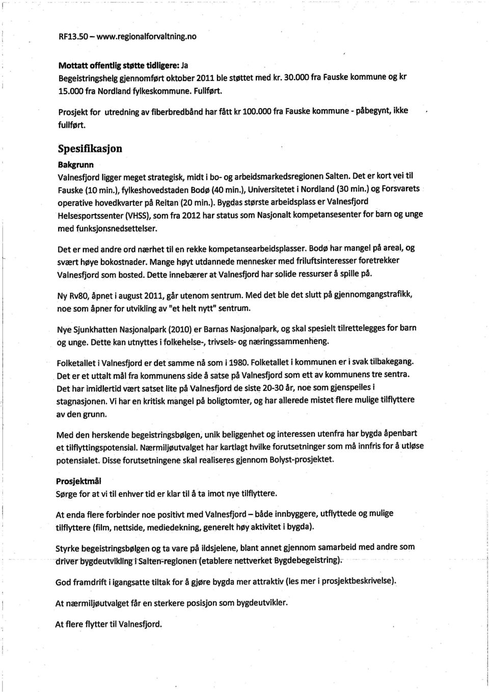 Spesifikasjon Bakgrunn Valnesfjord ligger meget strategisk, midt i bo- og arbeidsmarkedsregionen Salten. Det er kort vei til Fauske (10 min.), fylkeshovedstaden Bodø (40 min.