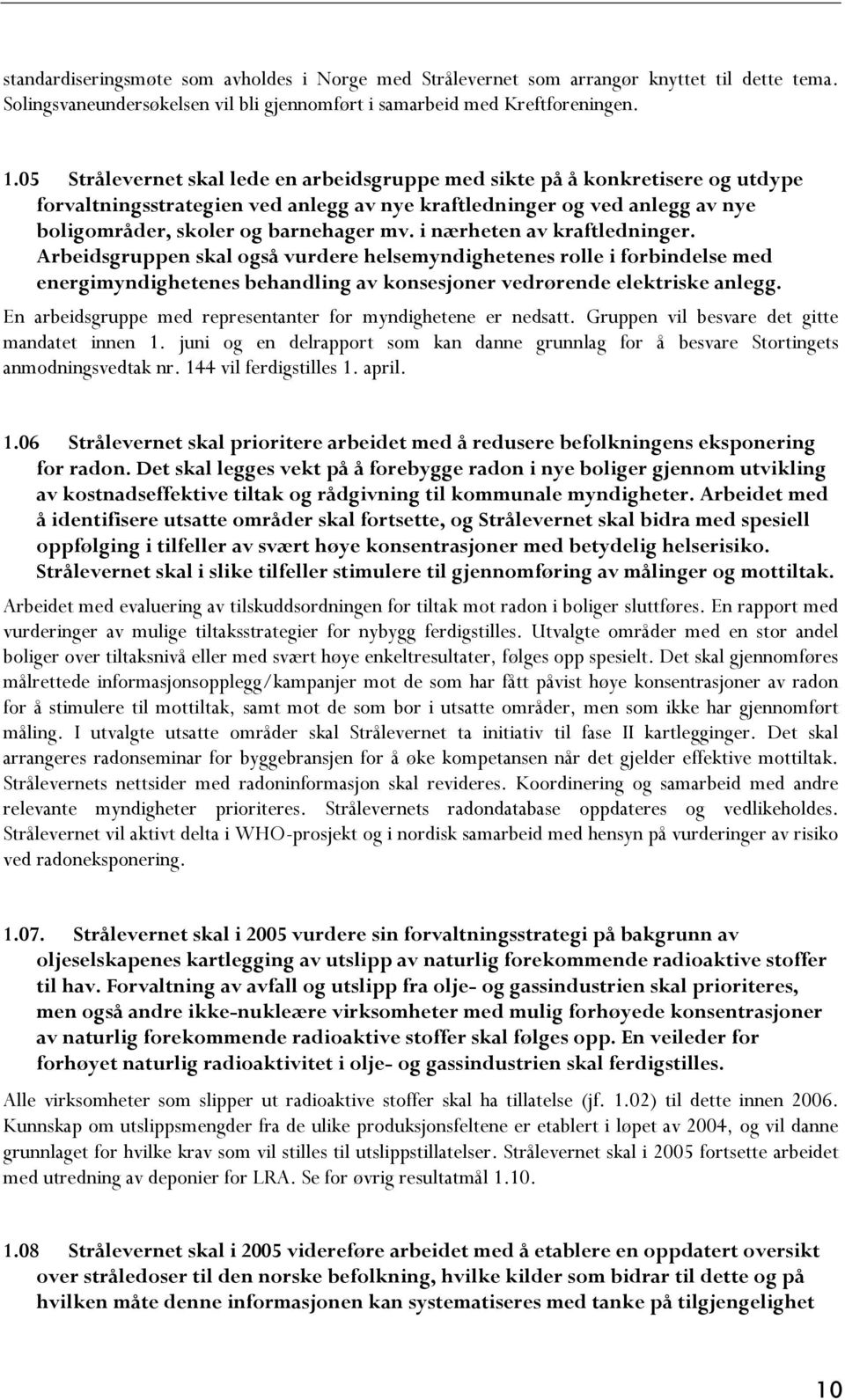 i nærheten av kraftledninger. Arbeidsgruppen skal også vurdere helsemyndighetenes rolle i forbindelse med energimyndighetenes behandling av konsesjoner vedrørende elektriske anlegg.