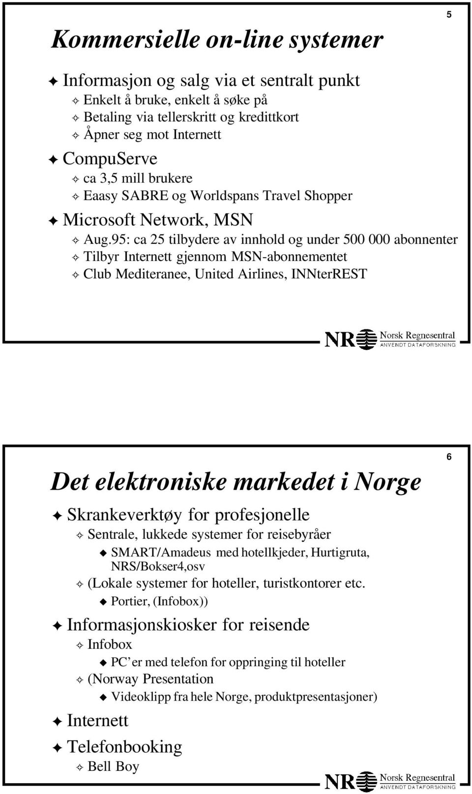 95: ca 25 tilbydere av innhold og under 500 000 abonnenter Tilbyr Internett gjennom MSN-abonnementet Club Mediteranee, United Airlines, INNterREST Det elektroniske markedet i Norge Skrankeverktøy for