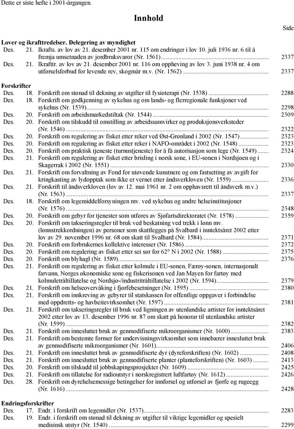 4 om utførselsforbud for levende rev, skogmår m.v. (Nr. 1562)... 2337 Forskrifter Des. 18. Forskrift om stønad til dekning av utgifter til fysioterapi (Nr. 1538)... 2288 Des. 18. Forskrift om godkjenning av sykehus og om lands- og flerregionale funksjoner ved sykehus (Nr.