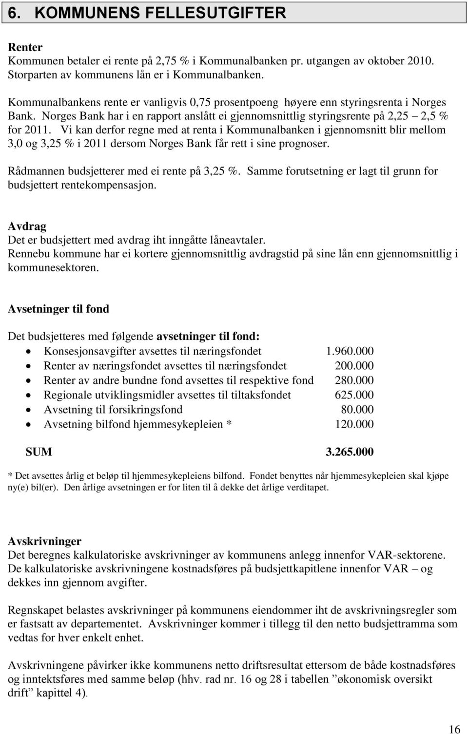 Vi kan derfor regne med at renta i Kommunalbanken i gjennomsnitt blir mellom 3,0 og 3,25 % i 2011 dersom Norges Bank får rett i sine prognoser. Rådmannen budsjetterer med ei rente på 3,25 %.